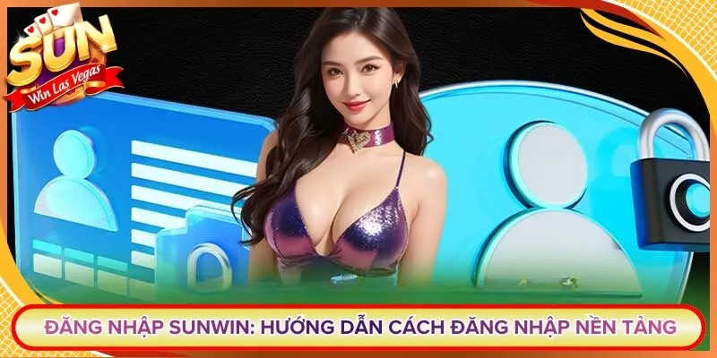Đăng Nhập Sunwin: Hướng Dẫn Cách Đăng Nhập Nền Tảng