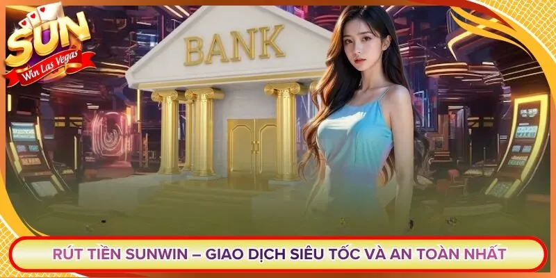 Rút Tiền Sunwin – Giao Dịch Siêu Tốc Và An Toàn Nhất